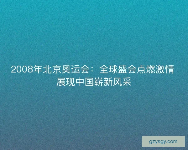 2008年北京奥运会：全球盛会点燃激情 展现中国崭新风采