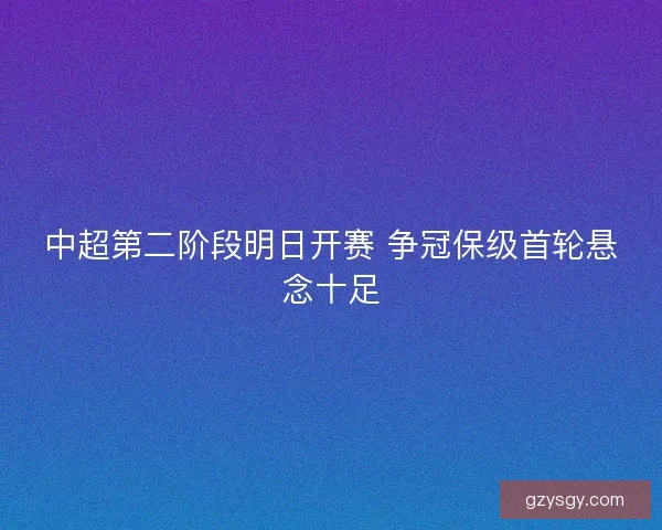 中超第二阶段明日开赛 争冠保级首轮悬念十足